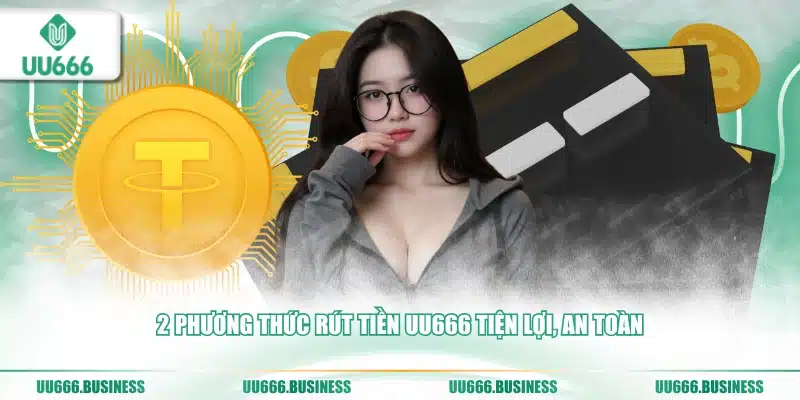 Rút Tiền UU666 - Chỉ Dẫn Lưu Ý Cần Biết 2 phương thức rút tiền UU666