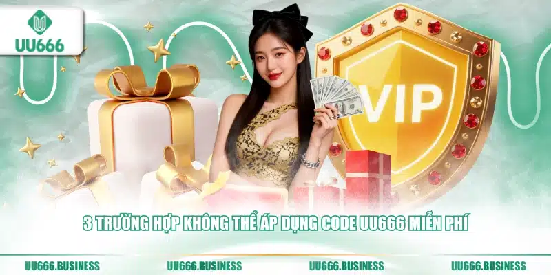 Code UU666 Miễn Phí - Cách Săn Húp Khủng 3 3 trường hợp không thể áp dụng code UU666 miễn phí