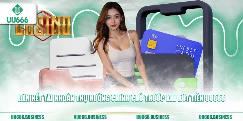 Rút Tiền UU666 - Chỉ Dẫn Lưu Ý Cần Biết 3 Liên kết tài khoản thụ hưởng