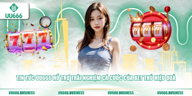 Tin tức UU666 hỗ trợ trải nghiệm cá cược